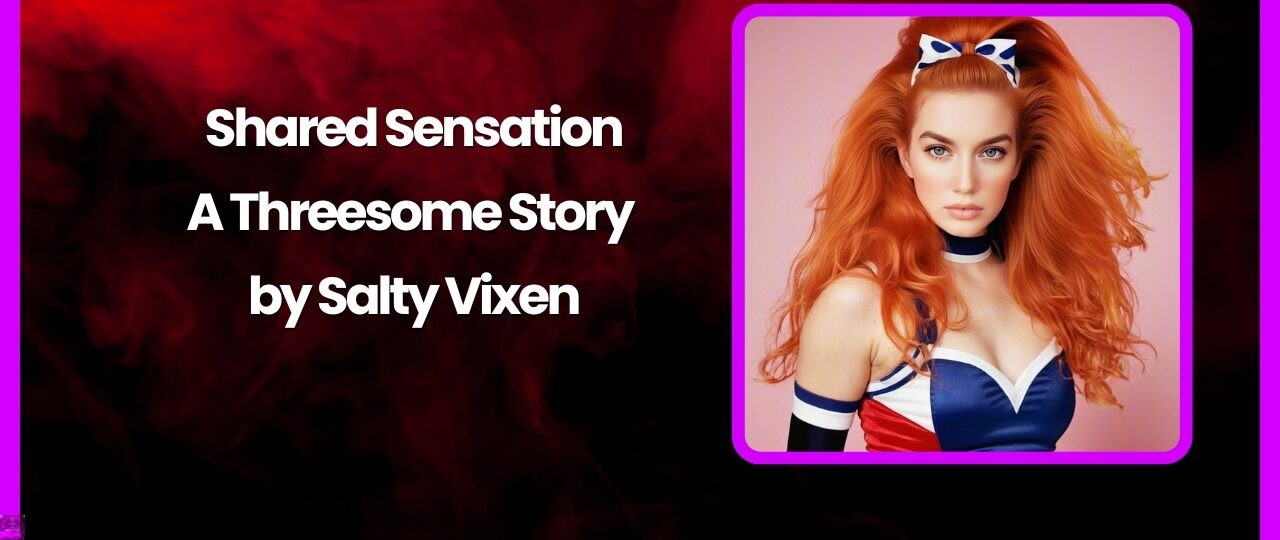 Shared Sensation A Threesome Story by Salty Vixen