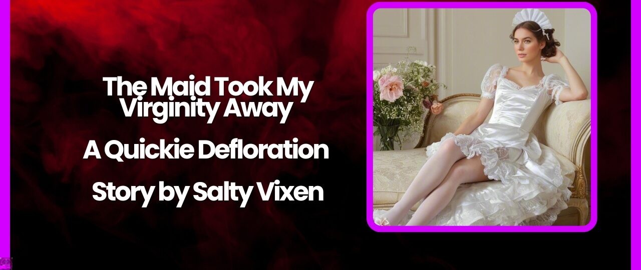 The Maid Took My Virginity Away A Quickie Defloration Story by Salty Vixen