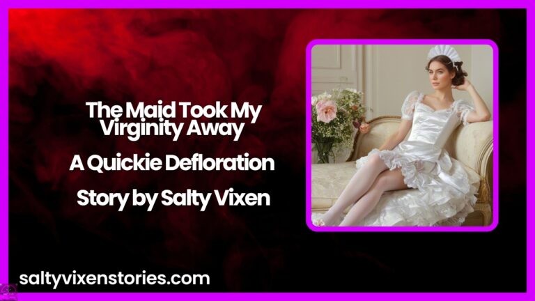 The Maid Took My Virginity Away – A Quickie Defloration Story by Salty Vixen