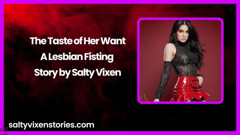 The Taste of Her Want-A Lesbian Fisting Story by Salty Vixen
