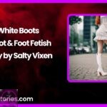 White Boots A Boot Foot Fetish Story by Salty Vixen