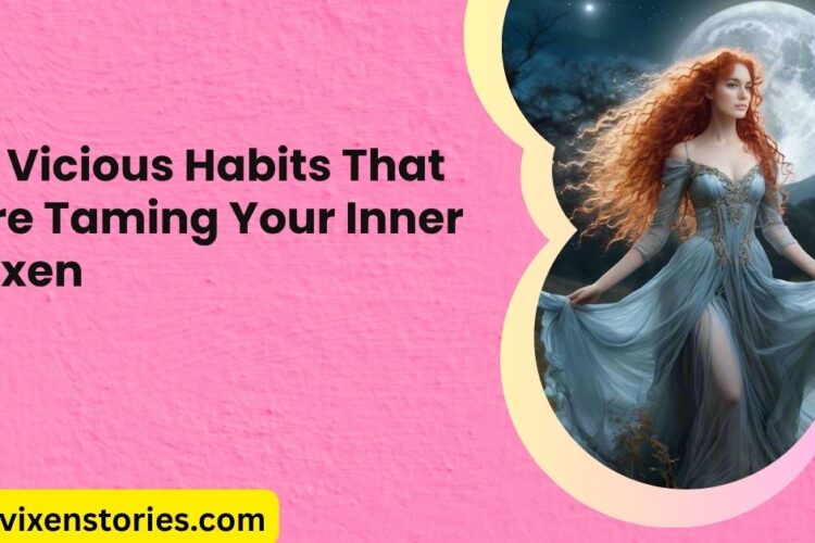12 Vicious Habits That Are Taming Your Inner Vixen