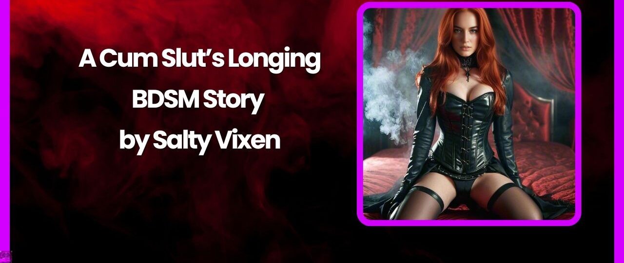A Cum Sluts Longing BDSM Story by Salty Vixen