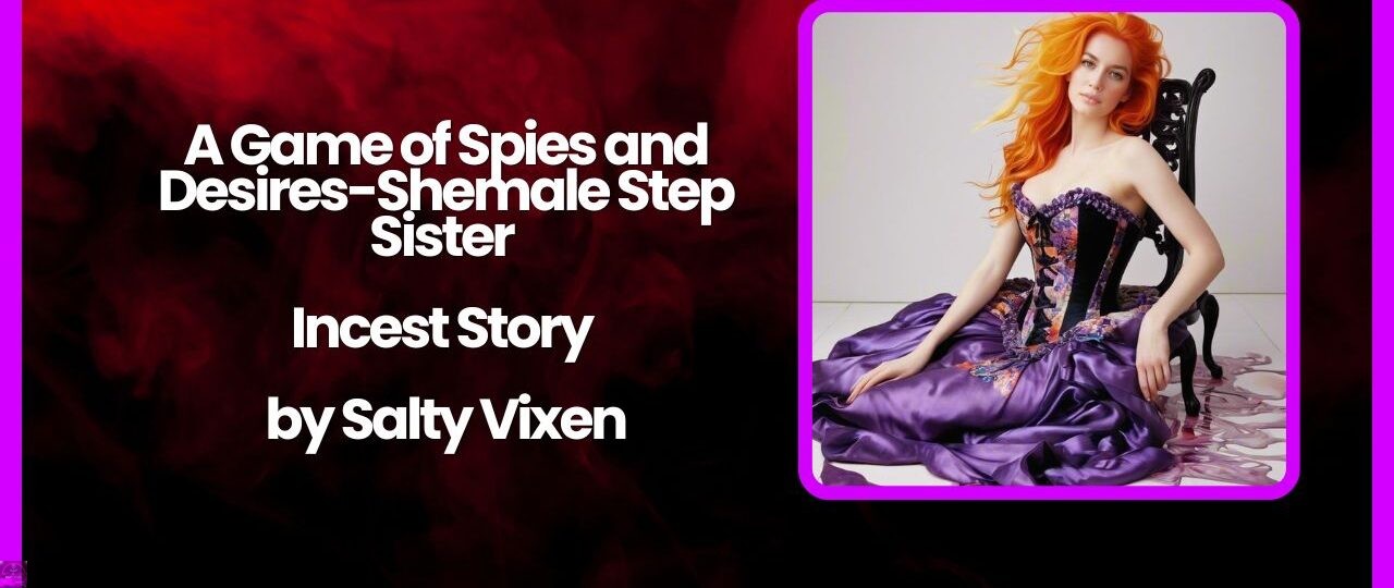 A Game of Spies and Desires Shemale Step Sister Incest Story by Salty Vixen