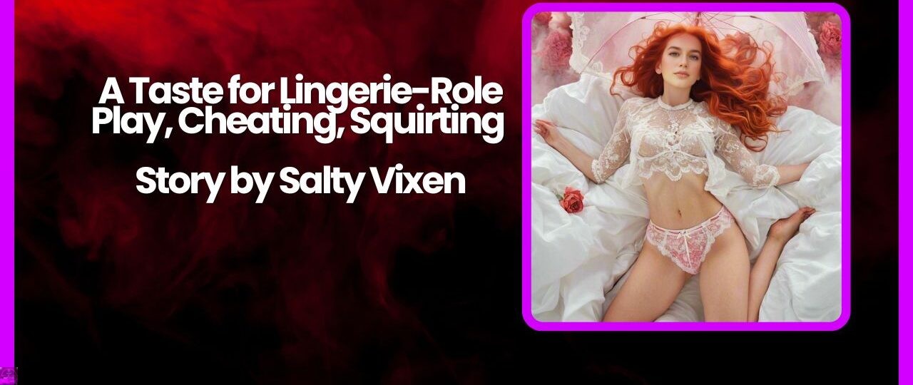 A Taste for Lingerie Role Play Cheating Squirting Story by Salty Vixen