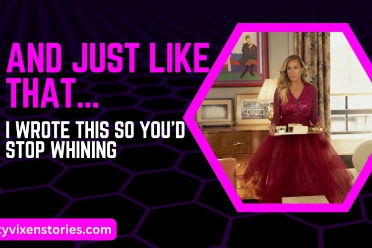 And Just Like That. I Wrote This So Youd Stop Whining