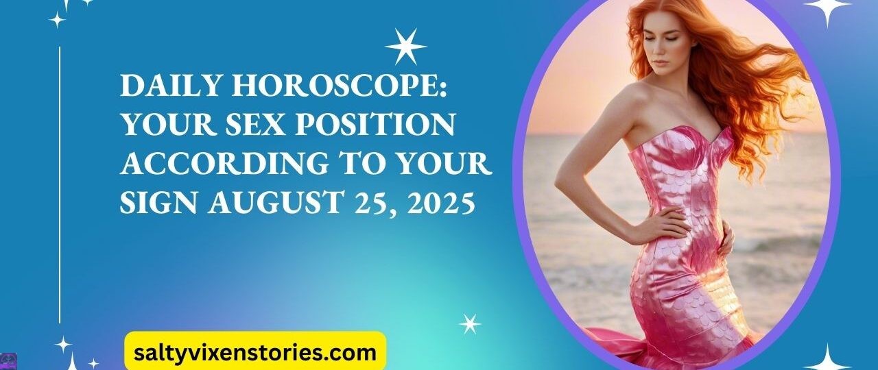Daily Horoscope Your Sex Position According to Your Sign August 25 2025