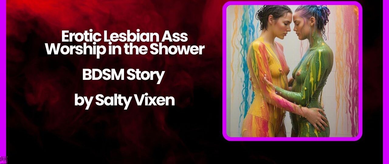 Erotic Lesbian Ass Worship in the Shower BDSM Story by Salty Vixen