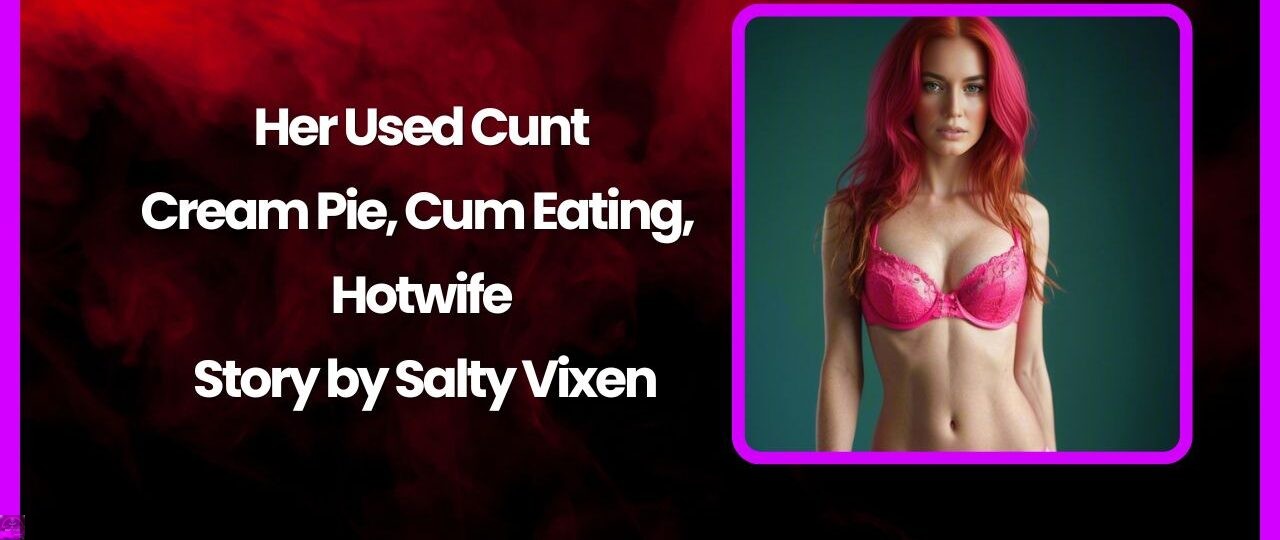 Her Used Cunt Cream Pie Cum Eating Hotwife Story by Salty Vixen