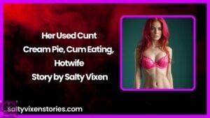 Her Used Cunt-Cream Pie, Cum Eating, Hotwife Story by Salty Vixen