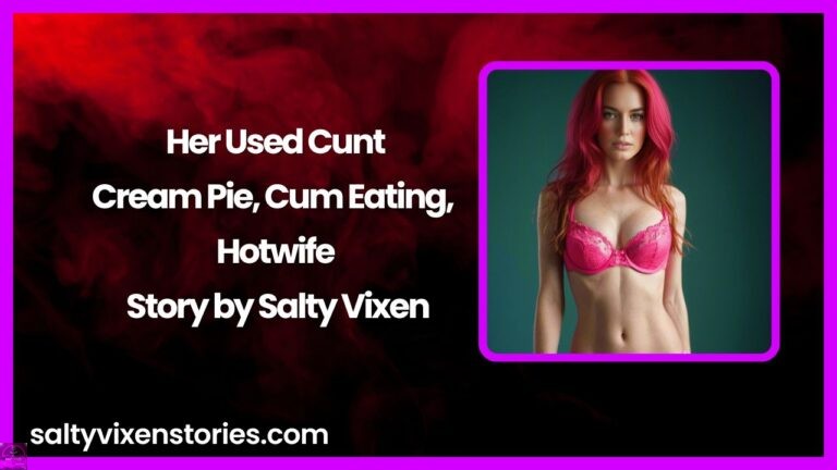 Her Used Cunt-Cream Pie, Cum Eating, Hotwife Story by Salty Vixen