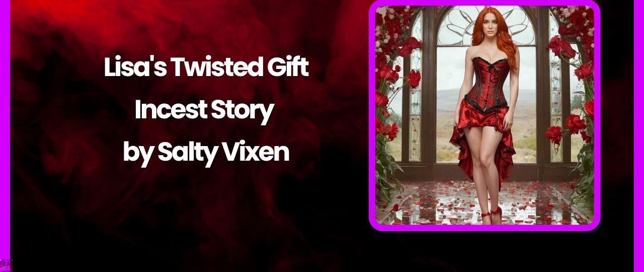Lisas Twisted Gift Incest Story by Salty Vixen story