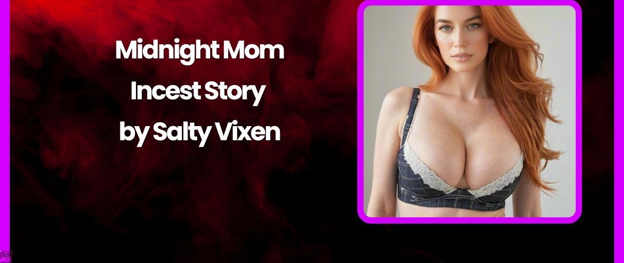 Midnight Mom Incest Story by Salty Vixen