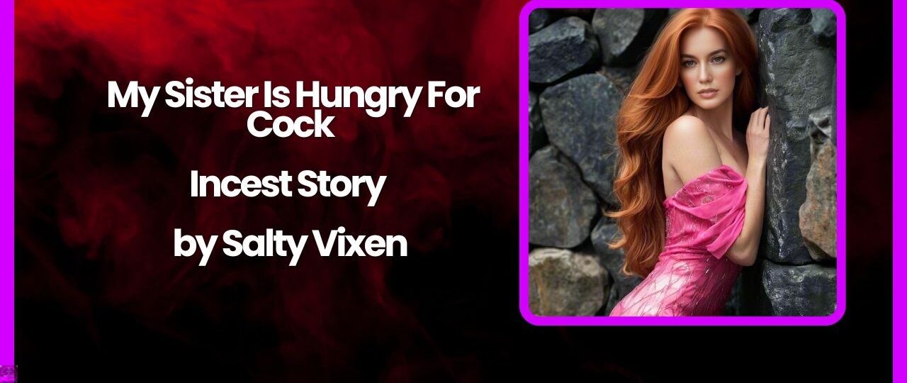 My Sister Is Hungry For Cock Incest Story by Salty Vixen