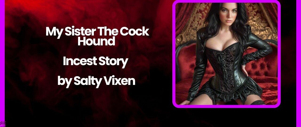 My Sister The Cock Hound Incest Story by Salty Vixen