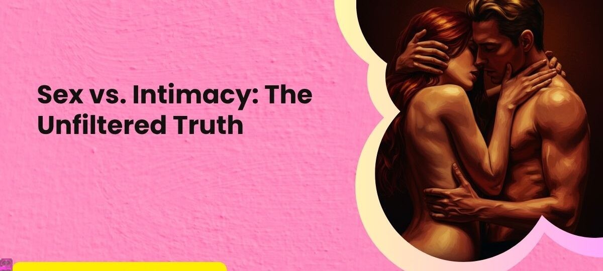 Sex vs. Intimacy The Unfiltered Truth