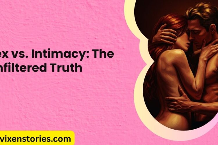 Sex vs. Intimacy The Unfiltered Truth