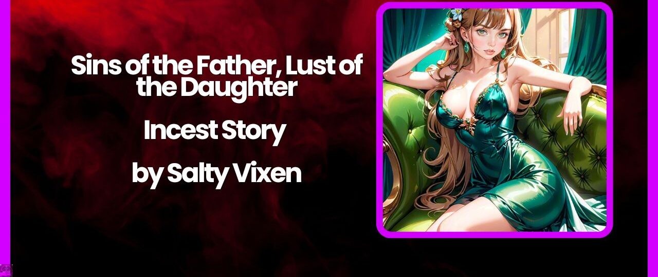 Sins of the Father Lust of the Daughter Incest Story by Salty Vixen