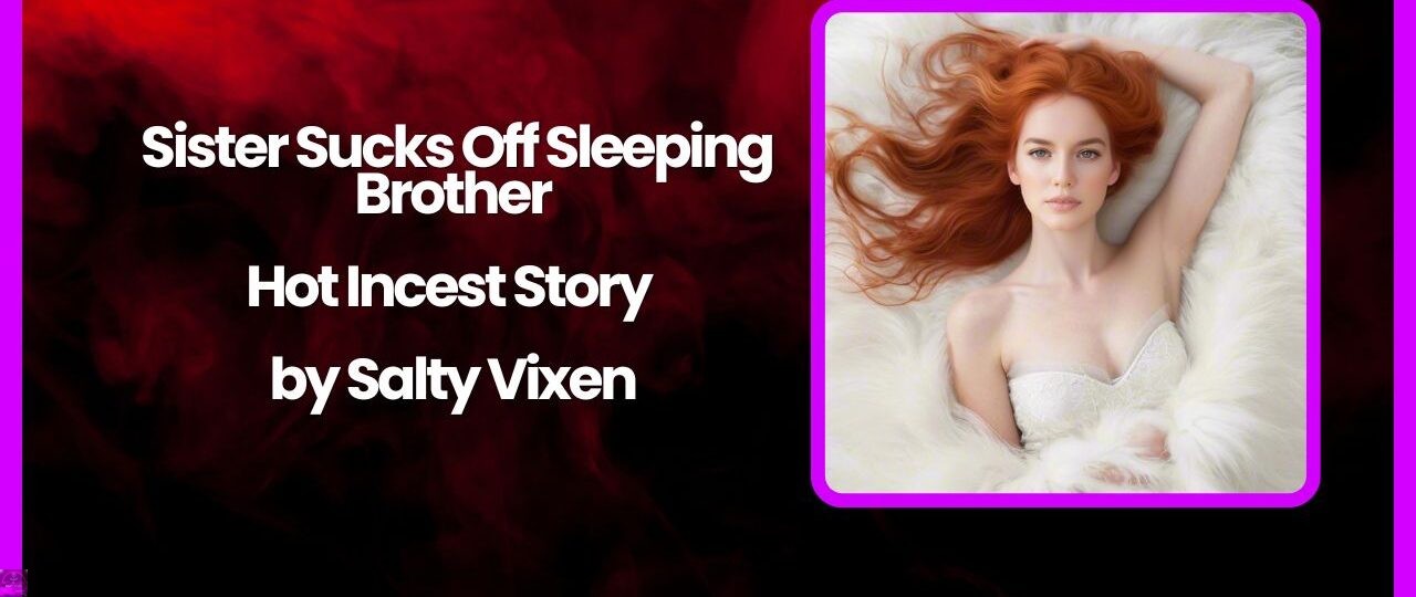 Sister Sucks Off Sleeping Brother Hot Incest Story by Salty Vixen