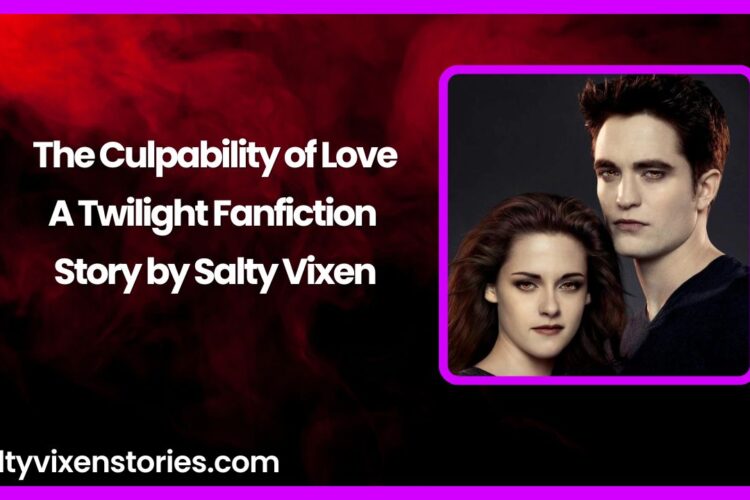 The Culpability of Love A Twilight Fanfiction Story by Salty Vixen