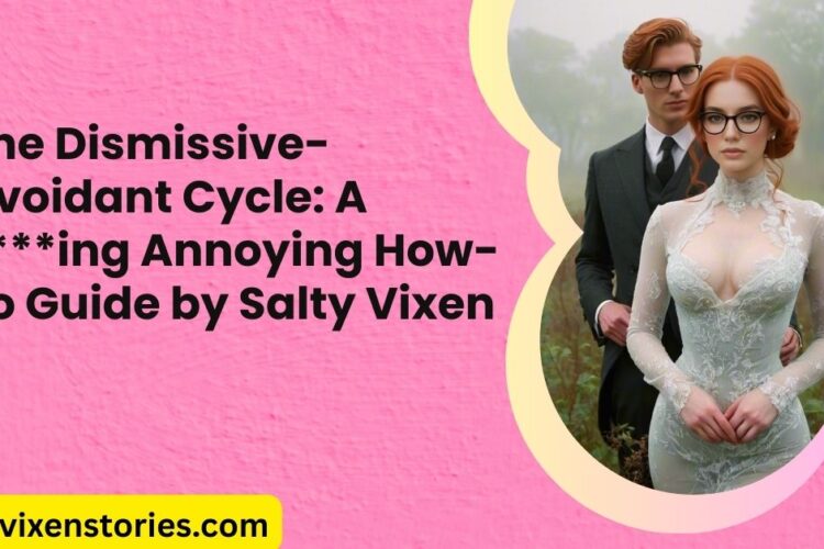 The Dismissive Avoidant Cycle A Fucking Annoying How To Guide