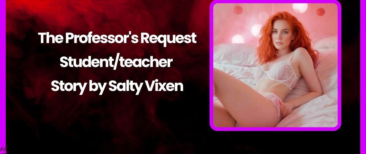 The Professors Request Studentteacher story by Salty Vixen