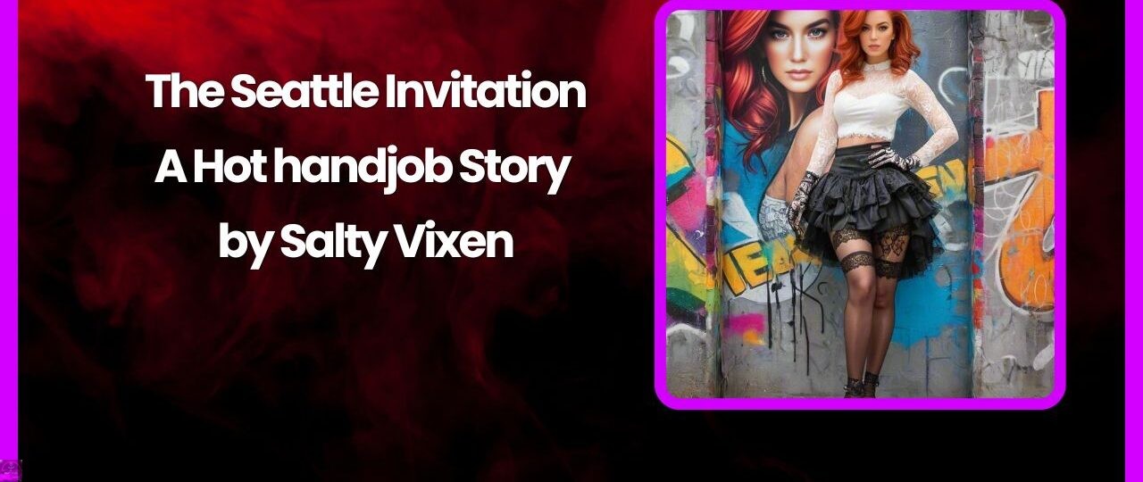 The Seattle Invitation A Hot handjob Story by Salty Vixen