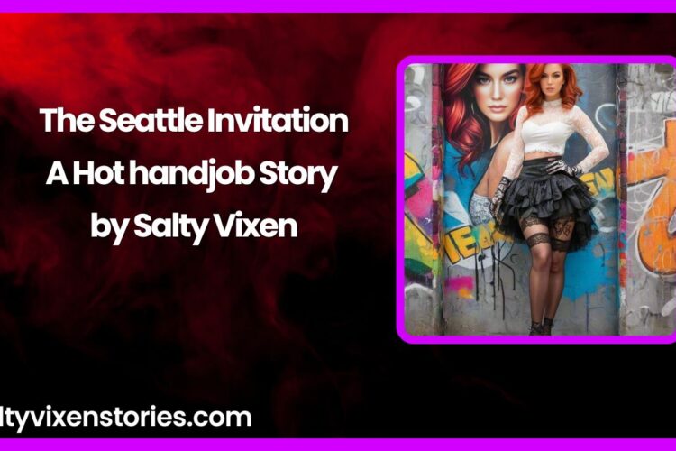 The Seattle Invitation A Hot handjob Story by Salty Vixen