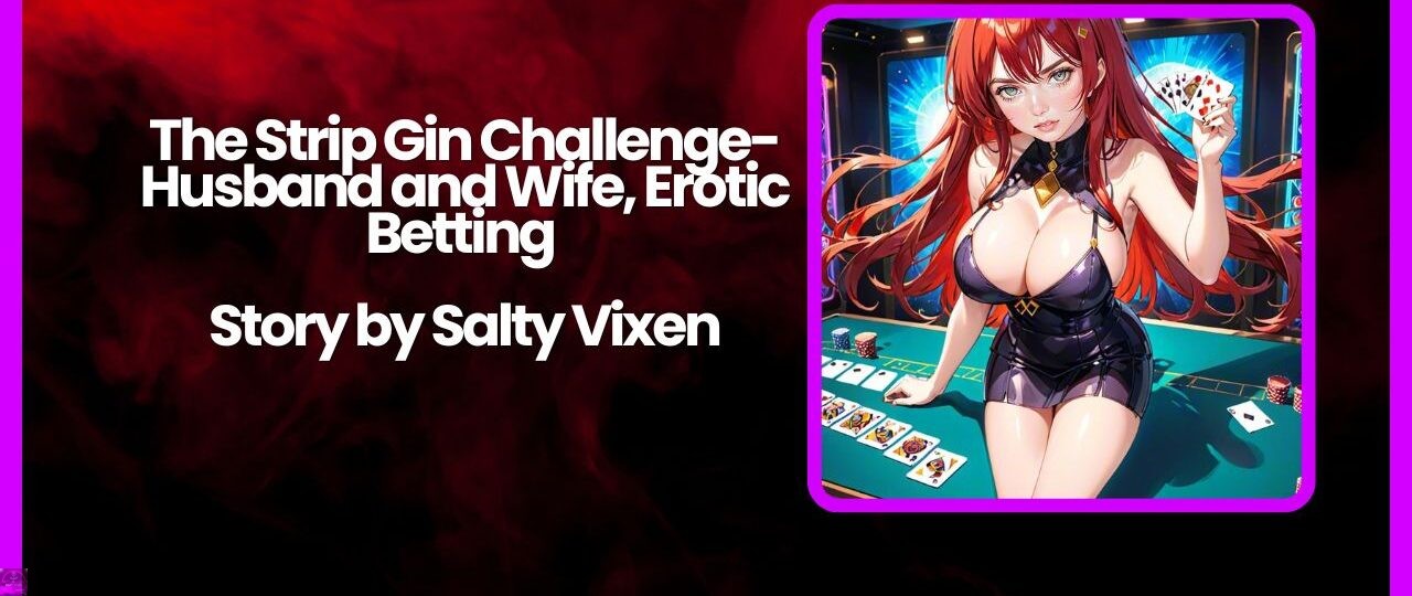 The Strip Gin Challenge Husband and Wife Erotic Betting Story by Salty Vixen