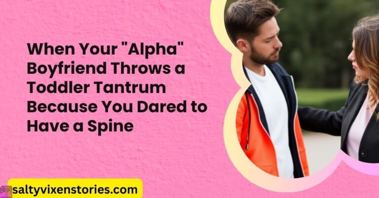When Your “Alpha” Boyfriend Throws a Toddler Tantrum Because You Dared to Have a Spine