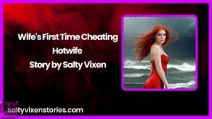 Wife’s First Time Cheating-Hotwife Story by Salty Vixen