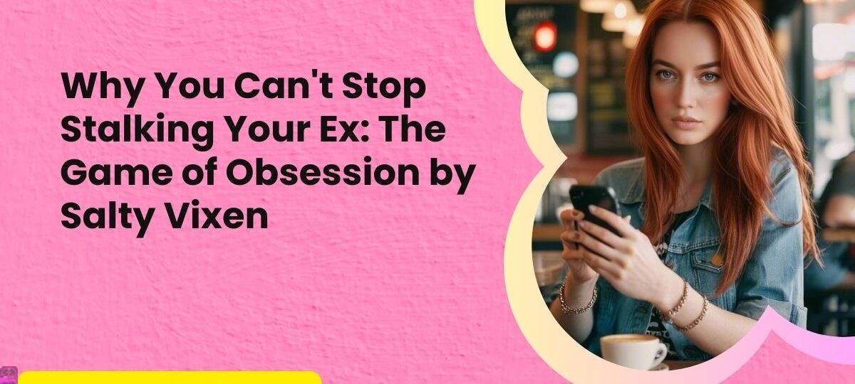 Why You Cant Stop Stalking Your Ex The Game of Obsession