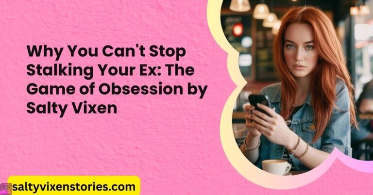 Why You Can’t Stop Stalking Your Ex: The Game of Obsession