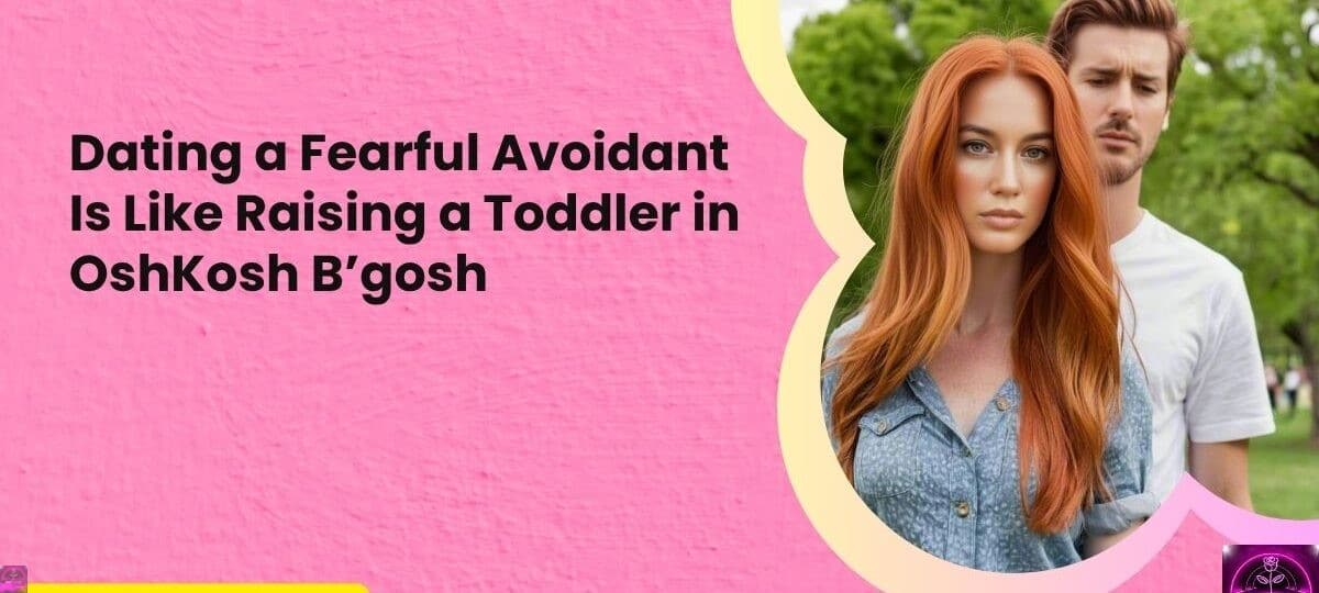 Dating a Fearful Avoidant Is Like Raising a Toddler in OshKosh Bgosh