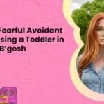 Dating a Fearful Avoidant Is Like Raising a Toddler in OshKosh Bgosh