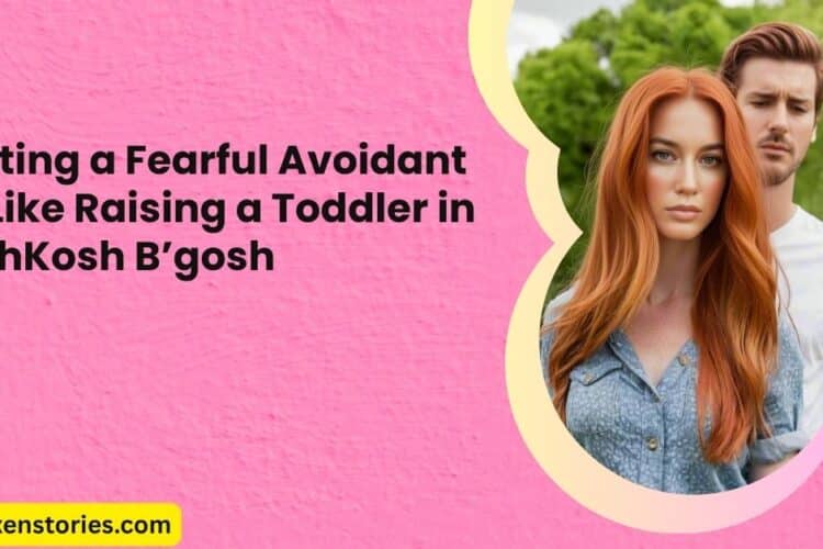 Dating a Fearful Avoidant Is Like Raising a Toddler in OshKosh Bgosh