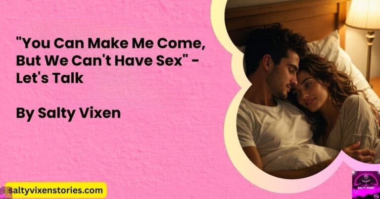 “You Can Make Me Come, But We Can’t Have Sex” – Let’s Talk