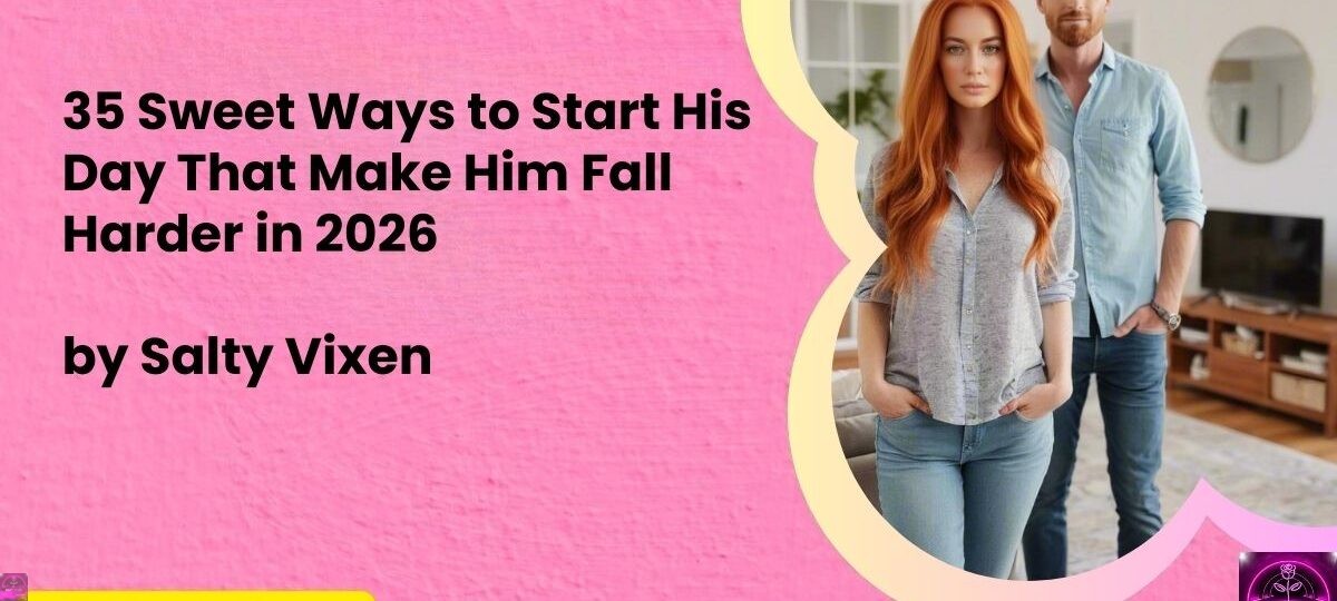 35 Sweet Ways to Start His Day That Make Him Fall Harder in 2026