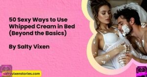 50 Sexy Ways to Use Whipped Cream in Bed (Beyond the Basics)