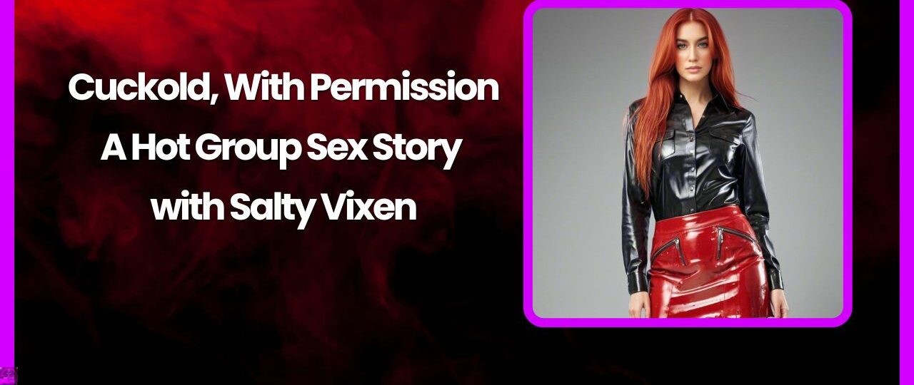 Cuckold With Permission A Hot Group Sex Story by Salty Vixen