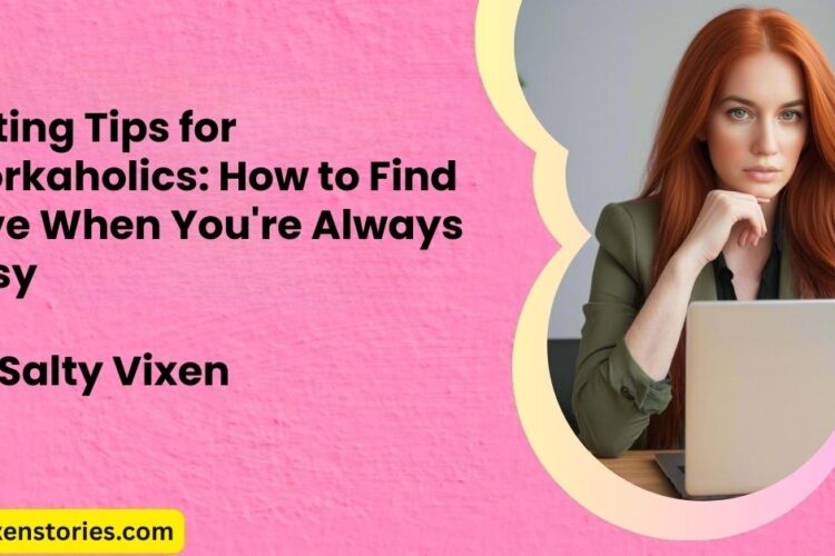 Dating Tips for Workaholics How to Find Love When Youre Always Busy