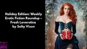 Holiday Edition: Weekly Erotic Fiction Roundup – Fresh Loverotica from Salty Vixen