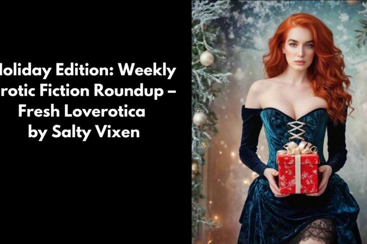 Holiday Edition Weekly Erotic Fiction Roundup – Fresh Loverotica from Salty Vixen