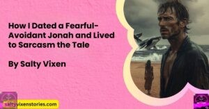 How I Dated a Fearful-Avoidant Jonah and Lived to Sarcasm the Tale