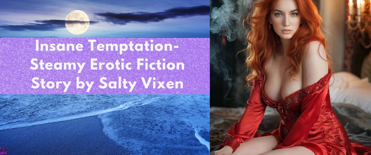 Insane Temptation Steamy Erotic Fiction Story by Salty Vixen