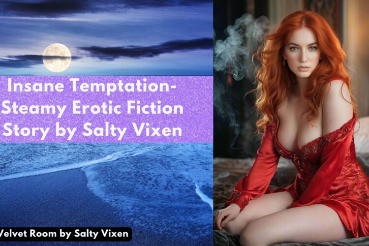 Insane Temptation Steamy Erotic Fiction Story by Salty Vixen