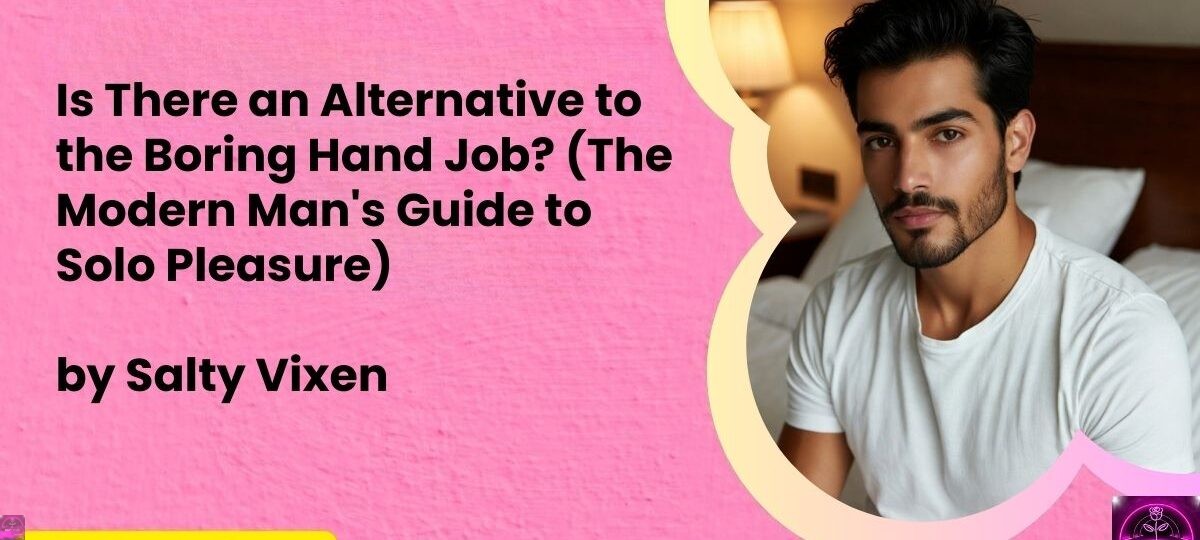 Is There an Alternative to the Boring Hand Job The Modern Mans Guide to Solo Pleasure