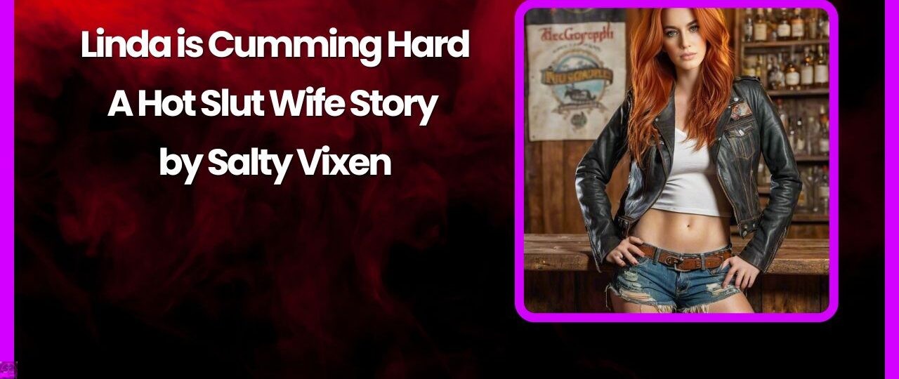 Linda is Cumming Hard A Hot Slut Wife Story by Salty Vixen