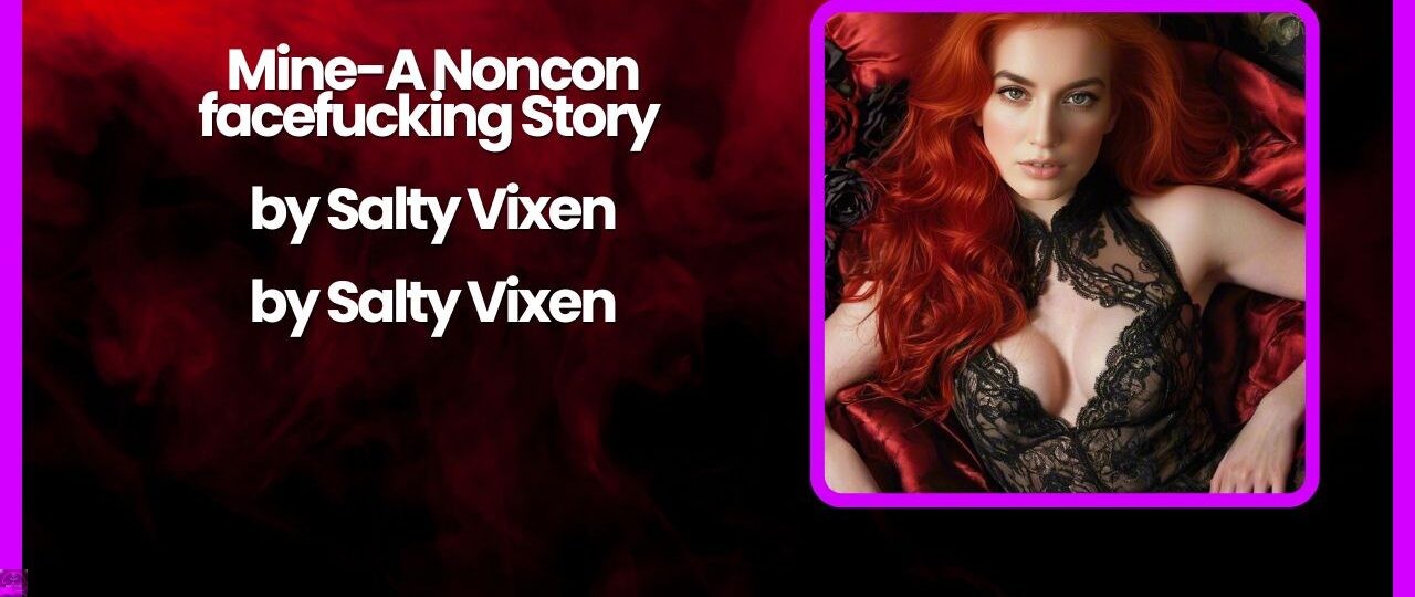 Mine A Noncon facefucking Story by Salty Vixen