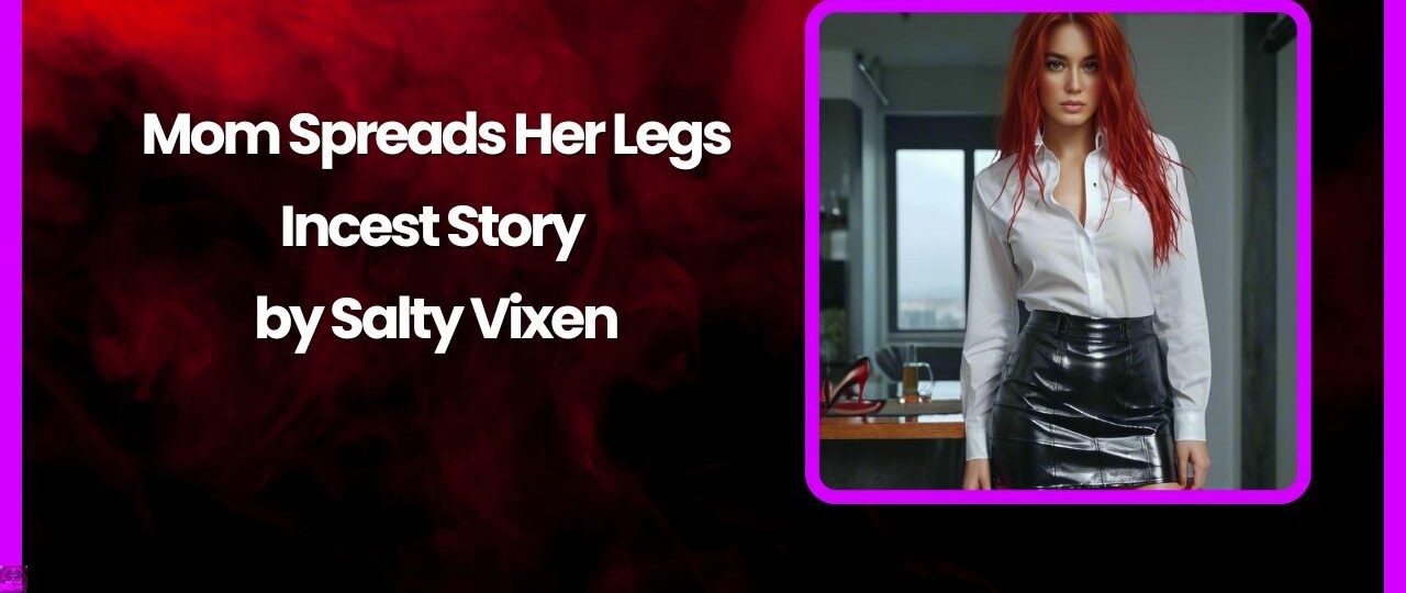 Mom Spreads Her Legs Hot Incest Story by Salty Vixen